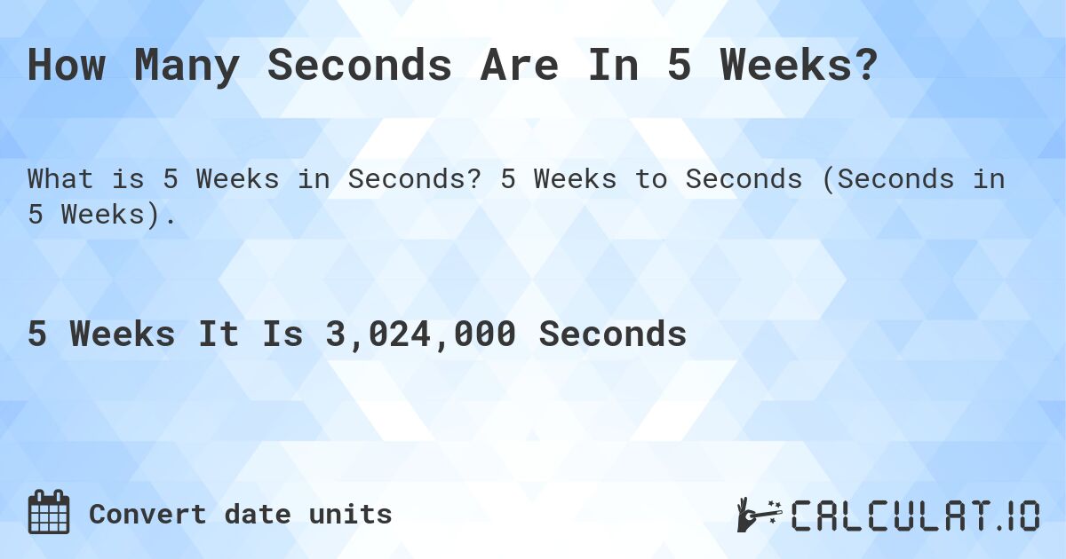 How Many Seconds Are In 5 Weeks?. 5 Weeks to Seconds (Seconds in 5 Weeks).