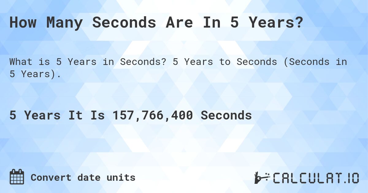 How Many Seconds Are In 5 Years?. 5 Years to Seconds (Seconds in 5 Years).