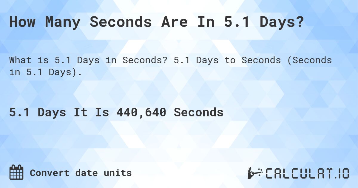 How Many Seconds Are In 5.1 Days?. 5.1 Days to Seconds (Seconds in 5.1 Days).