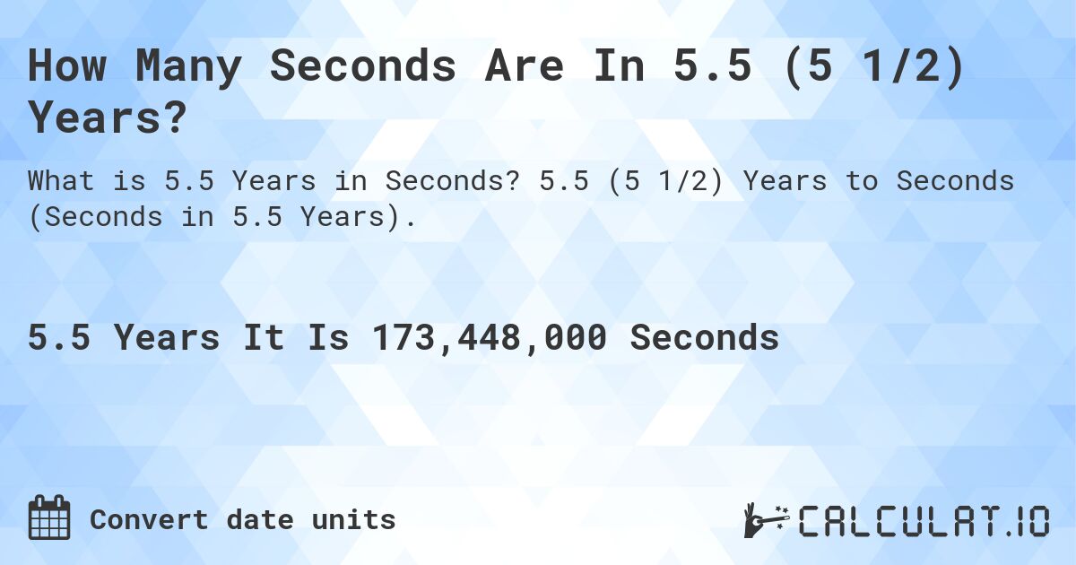 How Many Seconds Are In 5.5 (5 1/2) Years?. 5.5 (5 1/2) Years to Seconds (Seconds in 5.5 Years).