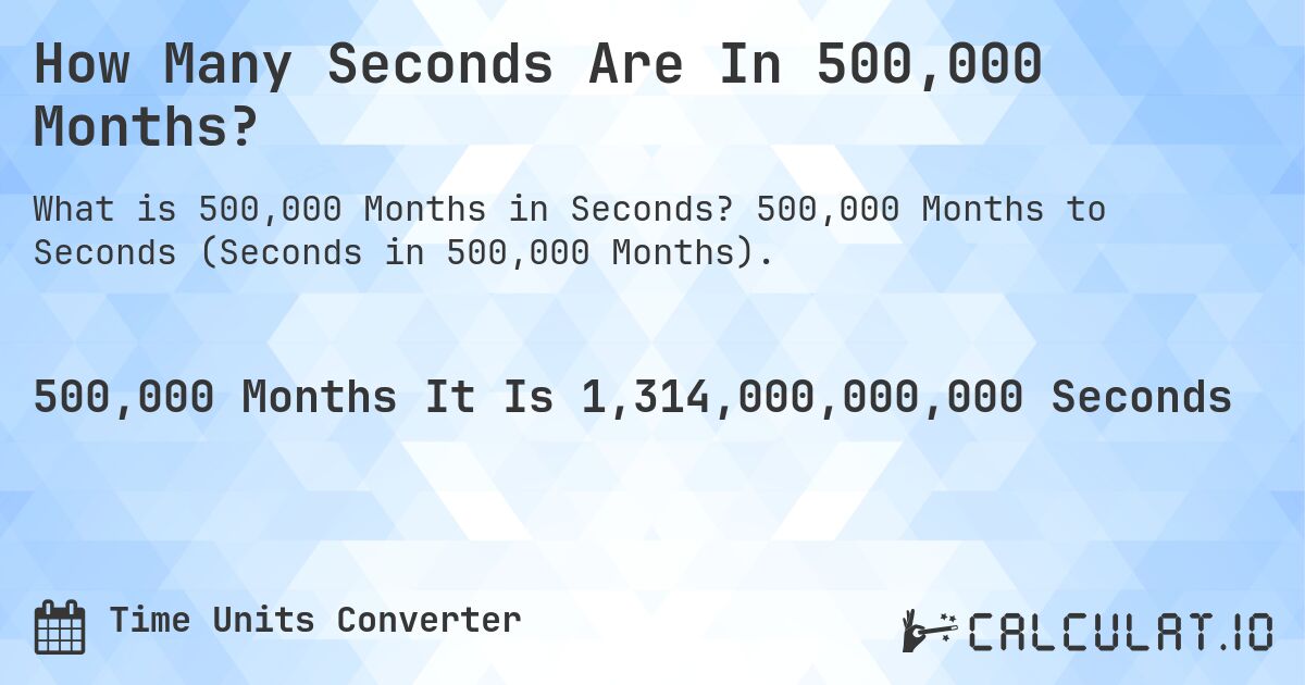 How Many Seconds Are In 500,000 Months?. 500,000 Months to Seconds (Seconds in 500,000 Months).