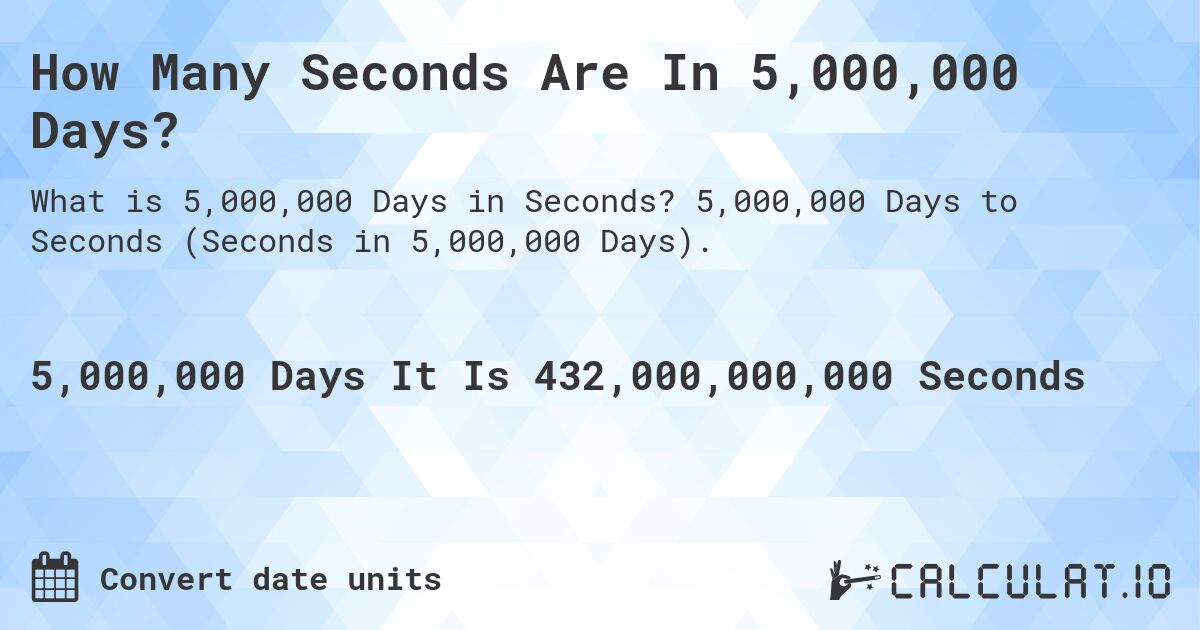 How Many Seconds Are In 5,000,000 Days?. 5,000,000 Days to Seconds (Seconds in 5,000,000 Days).