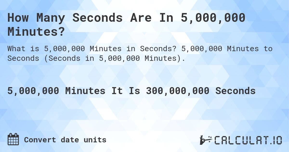 How Many Seconds Are In 5,000,000 Minutes?. 5,000,000 Minutes to Seconds (Seconds in 5,000,000 Minutes).