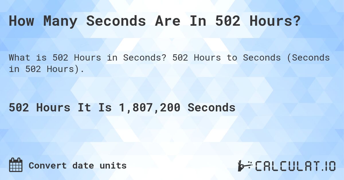 How Many Seconds Are In 502 Hours?. 502 Hours to Seconds (Seconds in 502 Hours).