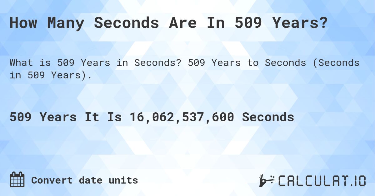 How Many Seconds Are In 509 Years?. 509 Years to Seconds (Seconds in 509 Years).