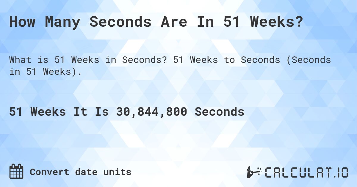 How Many Seconds Are In 51 Weeks?. 51 Weeks to Seconds (Seconds in 51 Weeks).