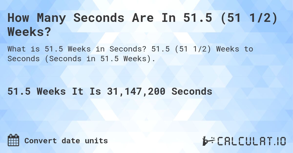 How Many Seconds Are In 51.5 (51 1/2) Weeks?. 51.5 (51 1/2) Weeks to Seconds (Seconds in 51.5 Weeks).