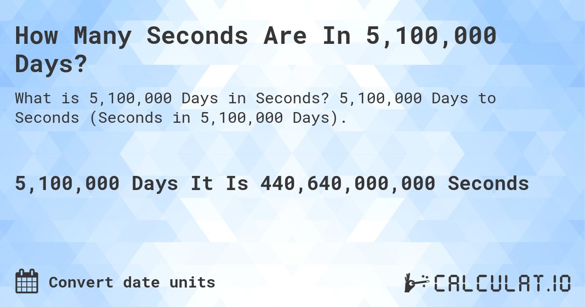 How Many Seconds Are In 5,100,000 Days?. 5,100,000 Days to Seconds (Seconds in 5,100,000 Days).