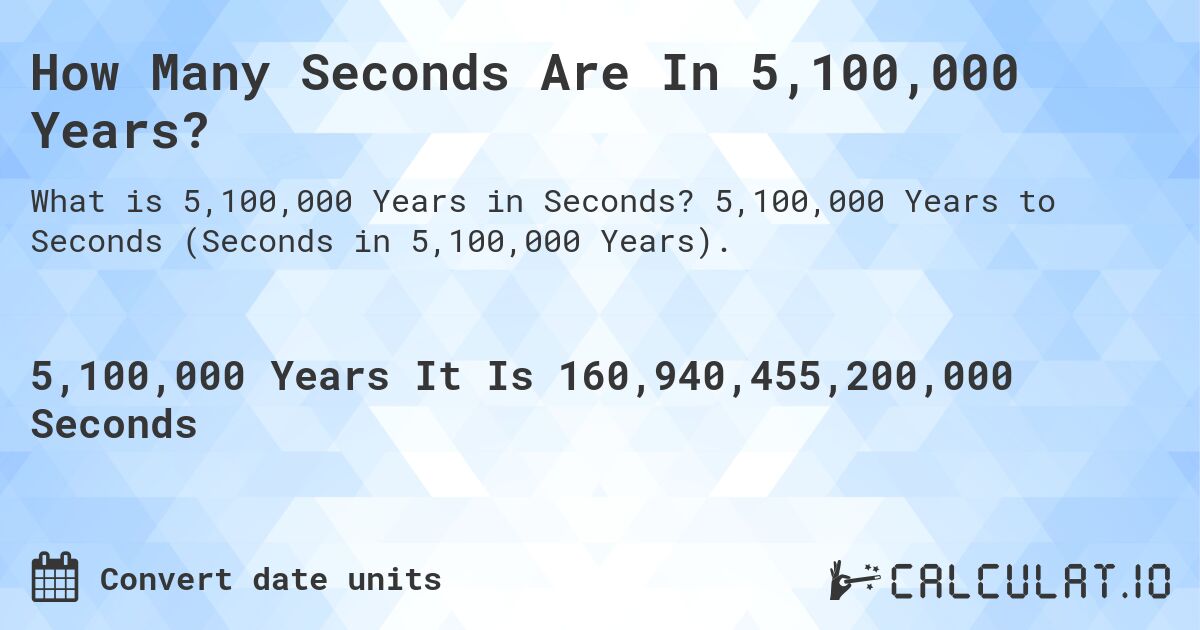 How Many Seconds Are In 5,100,000 Years?. 5,100,000 Years to Seconds (Seconds in 5,100,000 Years).