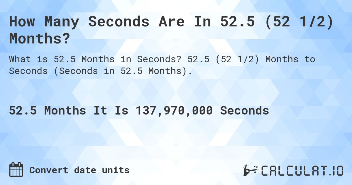 How Many Seconds Are In 52.5 (52 1/2) Months?. 52.5 (52 1/2) Months to Seconds (Seconds in 52.5 Months).