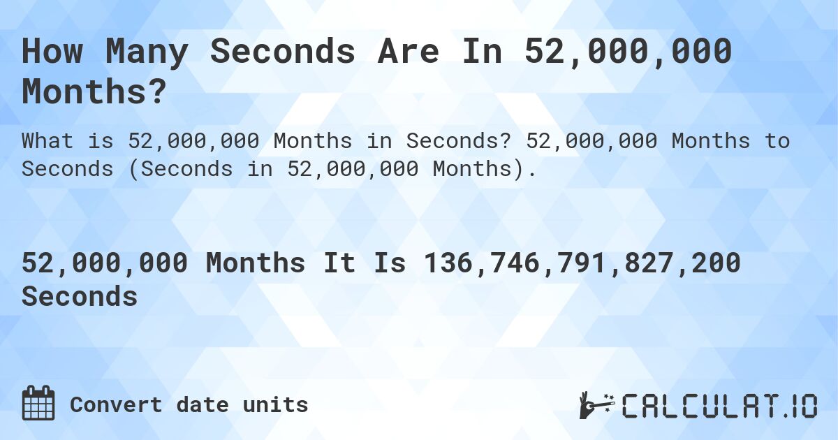 How Many Seconds Are In 52,000,000 Months?. 52,000,000 Months to Seconds (Seconds in 52,000,000 Months).