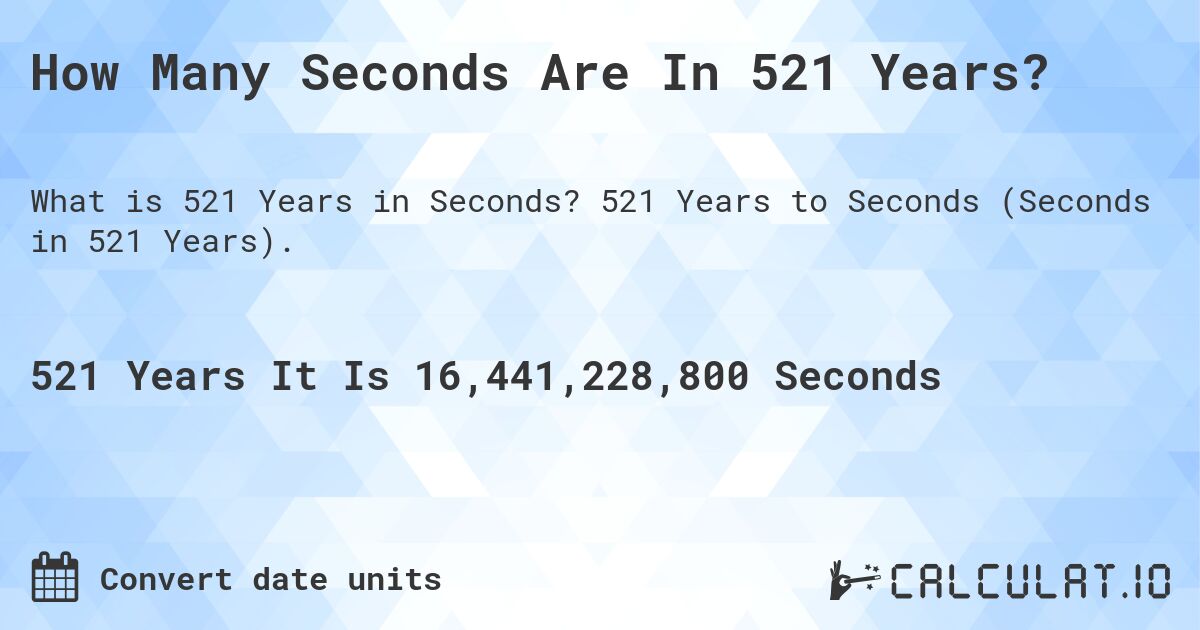 How Many Seconds Are In 521 Years?. 521 Years to Seconds (Seconds in 521 Years).