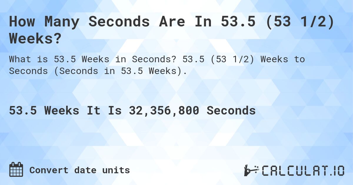 How Many Seconds Are In 53.5 (53 1/2) Weeks?. 53.5 (53 1/2) Weeks to Seconds (Seconds in 53.5 Weeks).