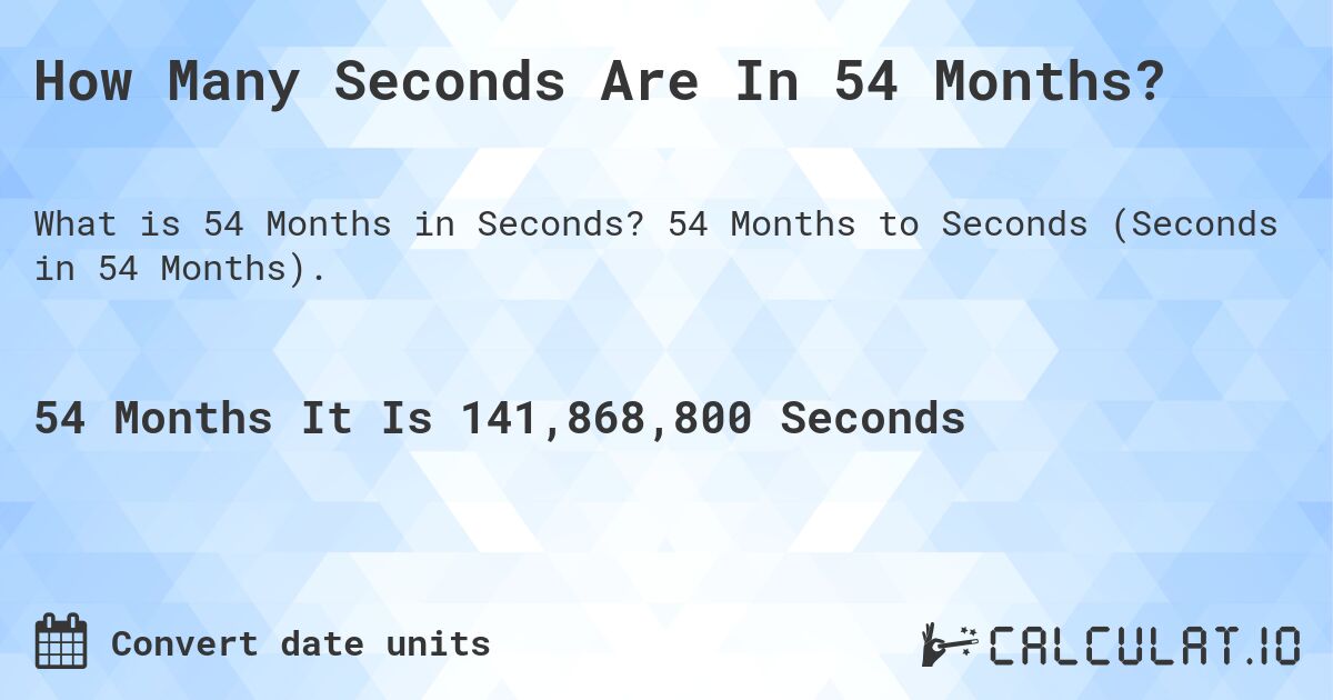 How Many Seconds Are In 54 Months?. 54 Months to Seconds (Seconds in 54 Months).