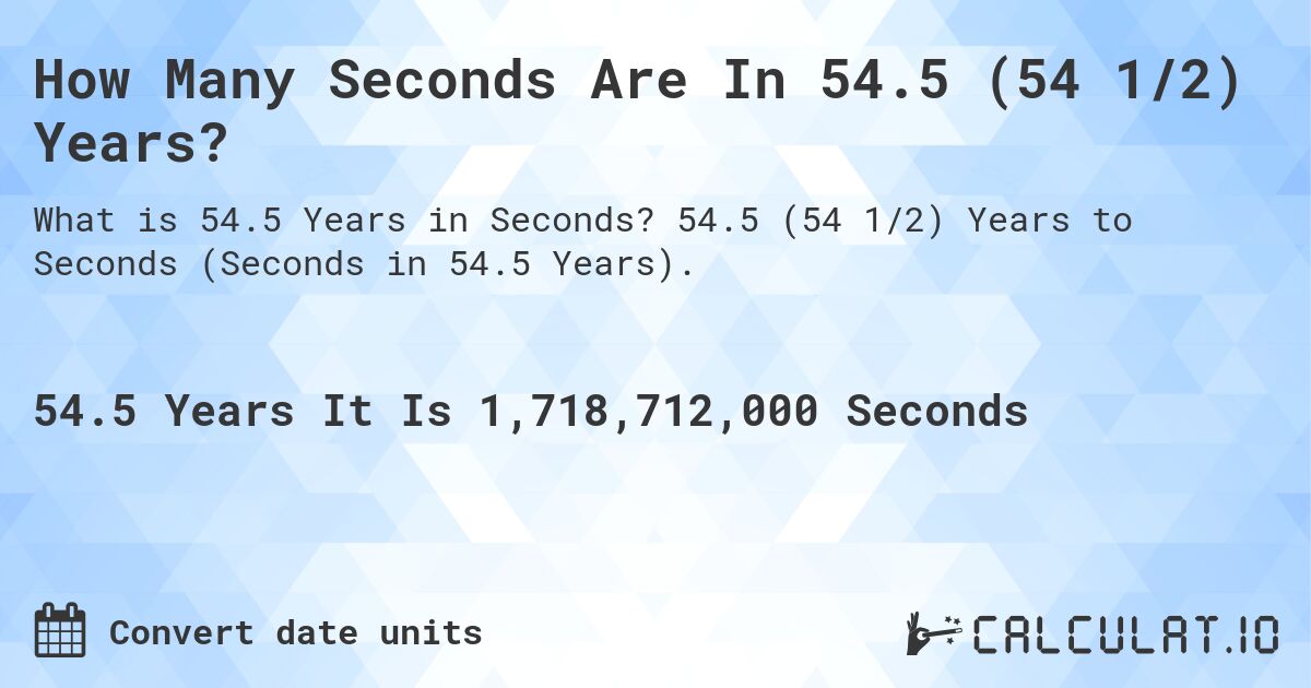 How Many Seconds Are In 54.5 (54 1/2) Years?. 54.5 (54 1/2) Years to Seconds (Seconds in 54.5 Years).