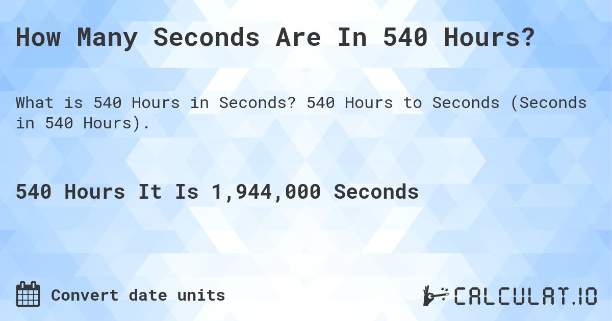 How Many Seconds Are In 540 Hours?. 540 Hours to Seconds (Seconds in 540 Hours).