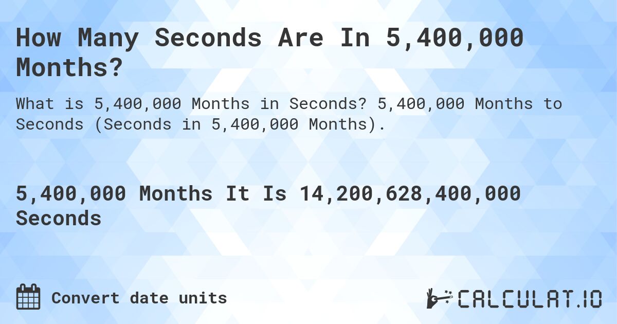 How Many Seconds Are In 5,400,000 Months?. 5,400,000 Months to Seconds (Seconds in 5,400,000 Months).