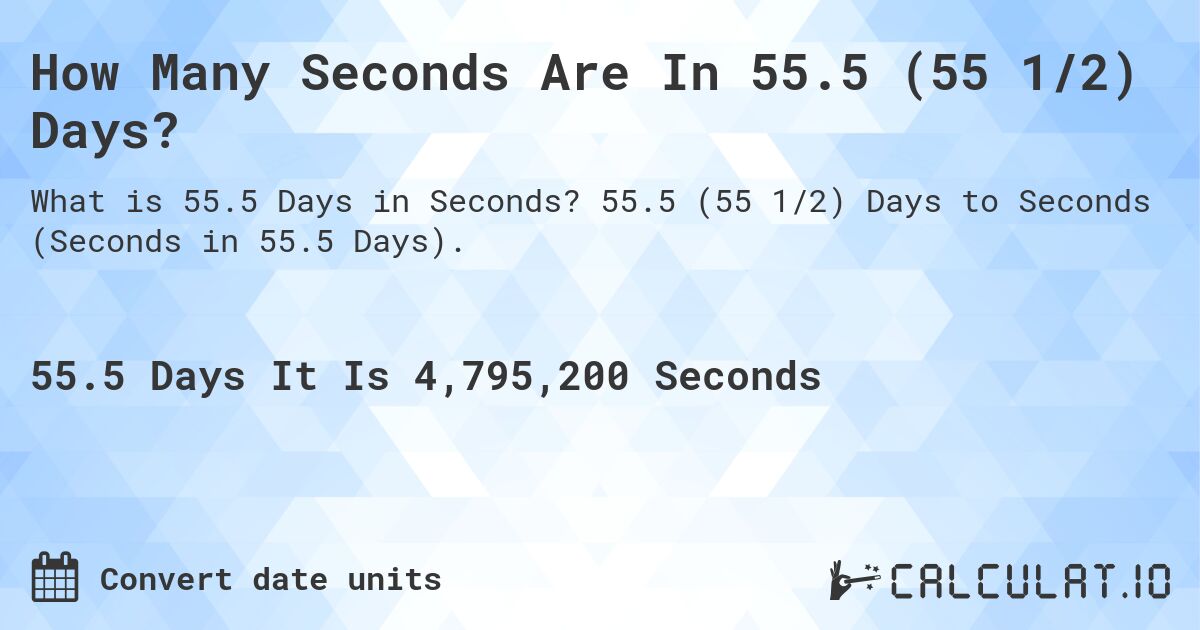How Many Seconds Are In 55.5 (55 1/2) Days?. 55.5 (55 1/2) Days to Seconds (Seconds in 55.5 Days).