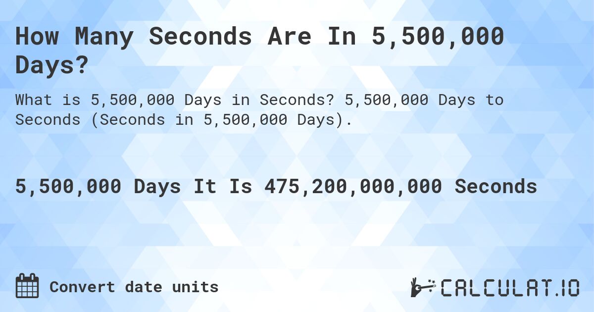 How Many Seconds Are In 5,500,000 Days?. 5,500,000 Days to Seconds (Seconds in 5,500,000 Days).