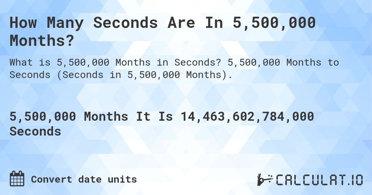 How Many Seconds Are In 5,500,000 Months?. 5,500,000 Months to Seconds (Seconds in 5,500,000 Months).