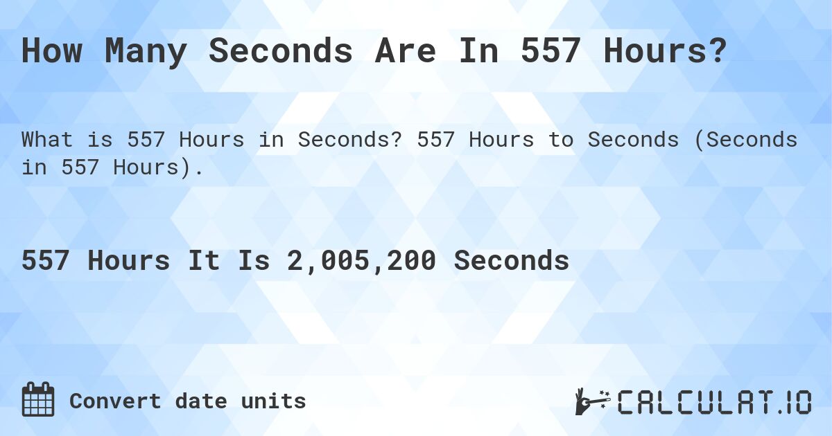 How Many Seconds Are In 557 Hours?. 557 Hours to Seconds (Seconds in 557 Hours).