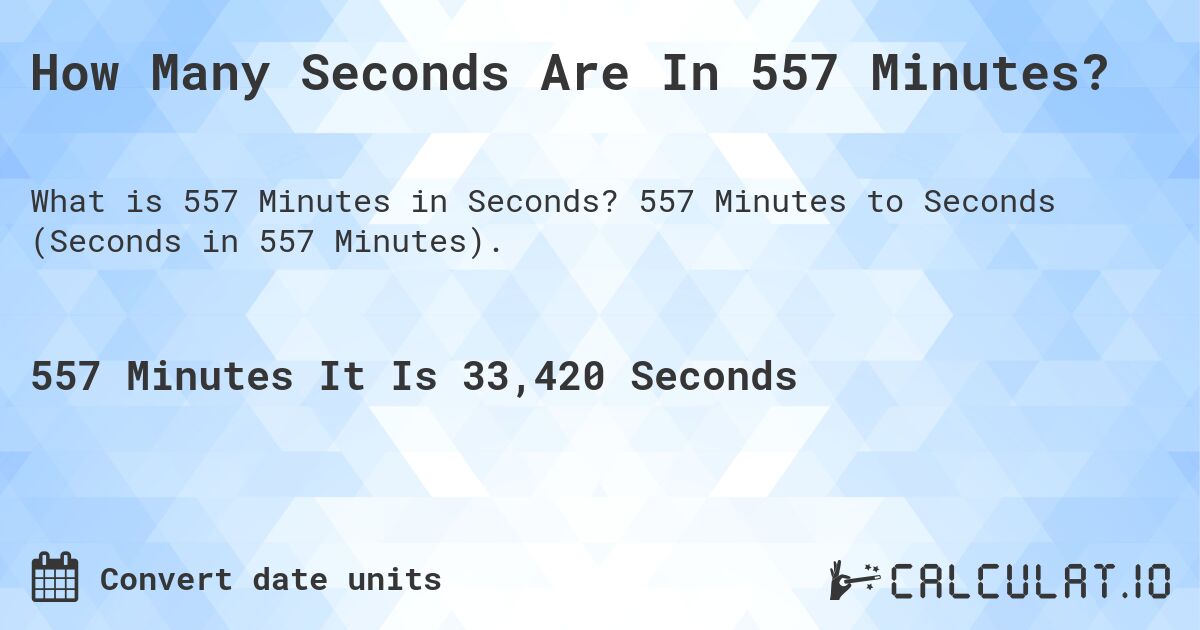 How Many Seconds Are In 557 Minutes?. 557 Minutes to Seconds (Seconds in 557 Minutes).