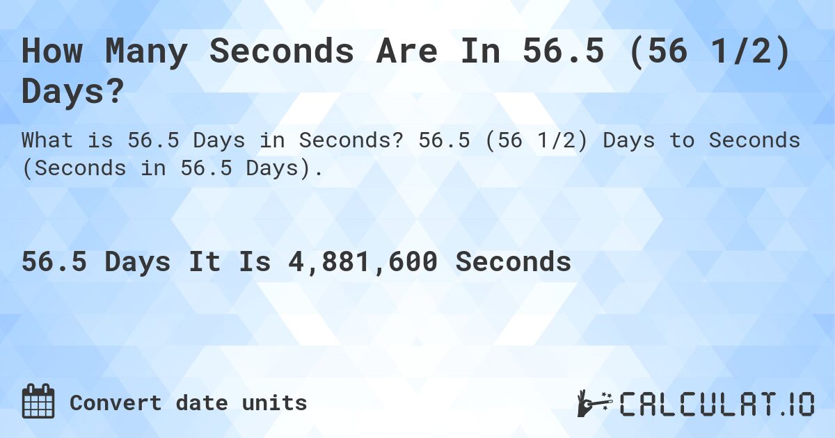How Many Seconds Are In 56.5 (56 1/2) Days?. 56.5 (56 1/2) Days to Seconds (Seconds in 56.5 Days).