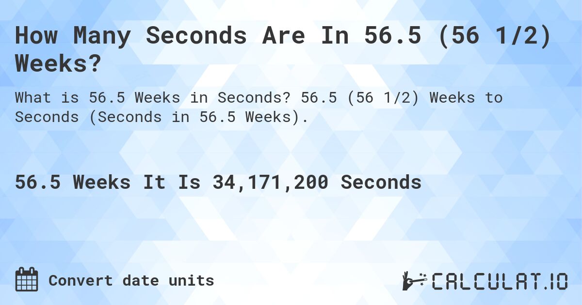 How Many Seconds Are In 56.5 (56 1/2) Weeks?. 56.5 (56 1/2) Weeks to Seconds (Seconds in 56.5 Weeks).