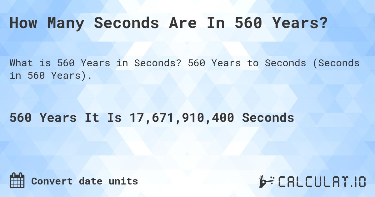 How Many Seconds Are In 560 Years?. 560 Years to Seconds (Seconds in 560 Years).