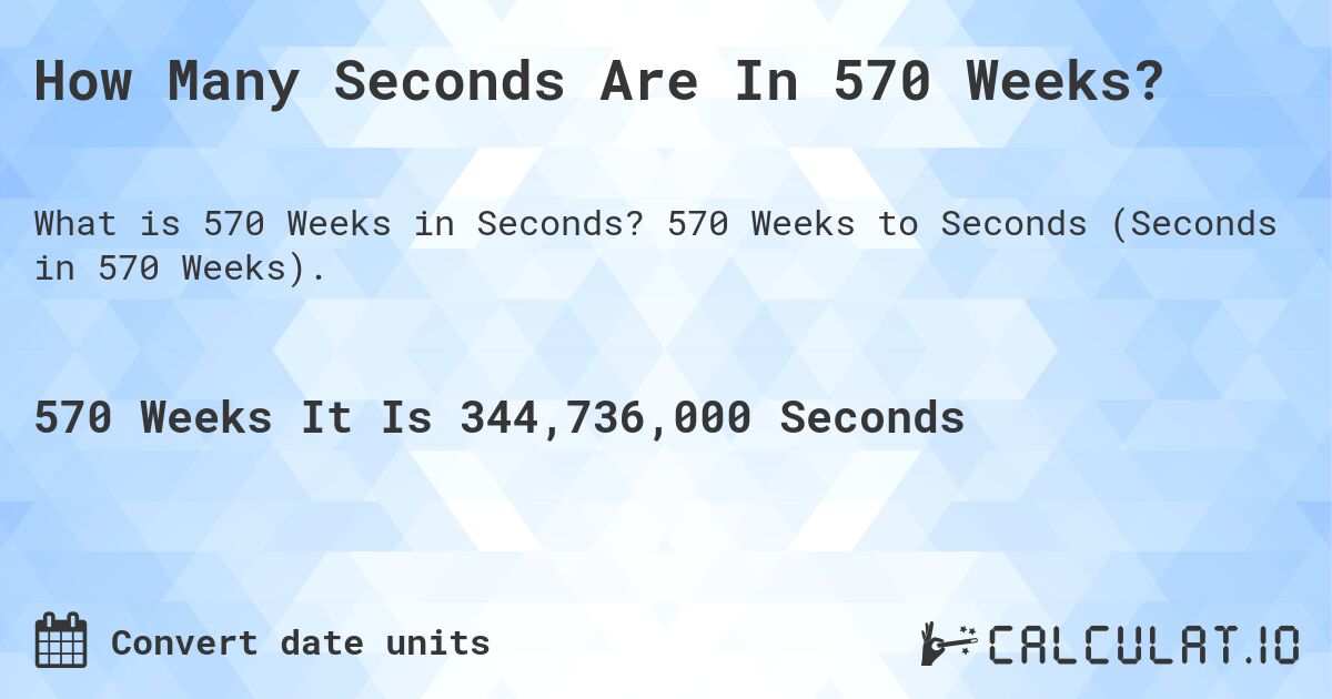 How Many Seconds Are In 570 Weeks?. 570 Weeks to Seconds (Seconds in 570 Weeks).