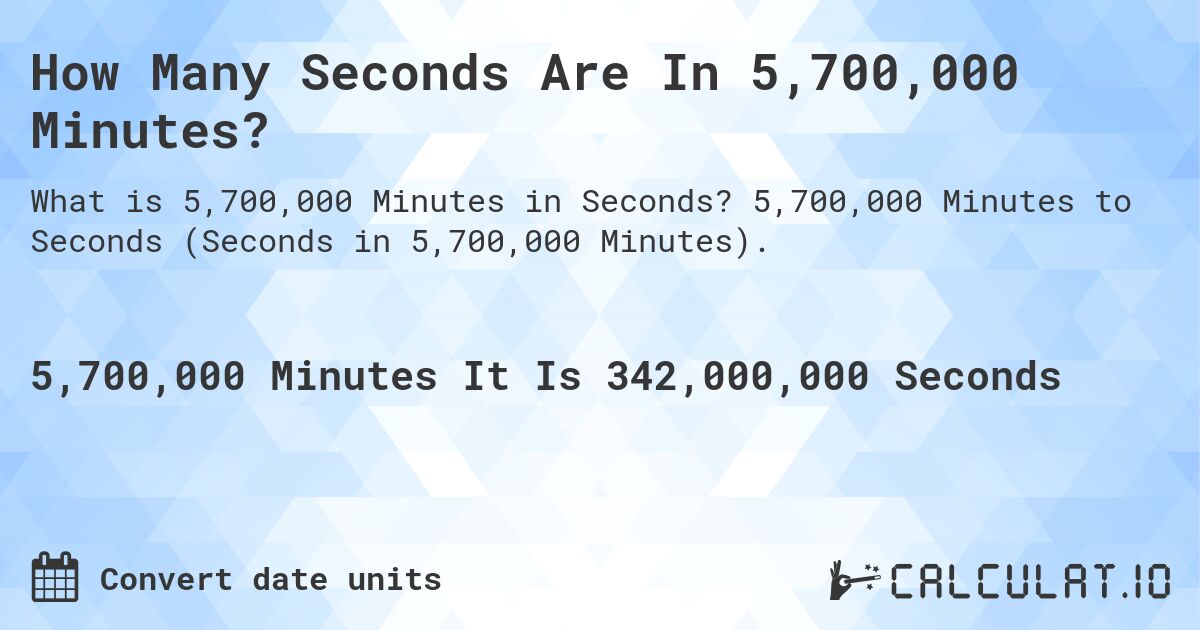 How Many Seconds Are In 5,700,000 Minutes?. 5,700,000 Minutes to Seconds (Seconds in 5,700,000 Minutes).