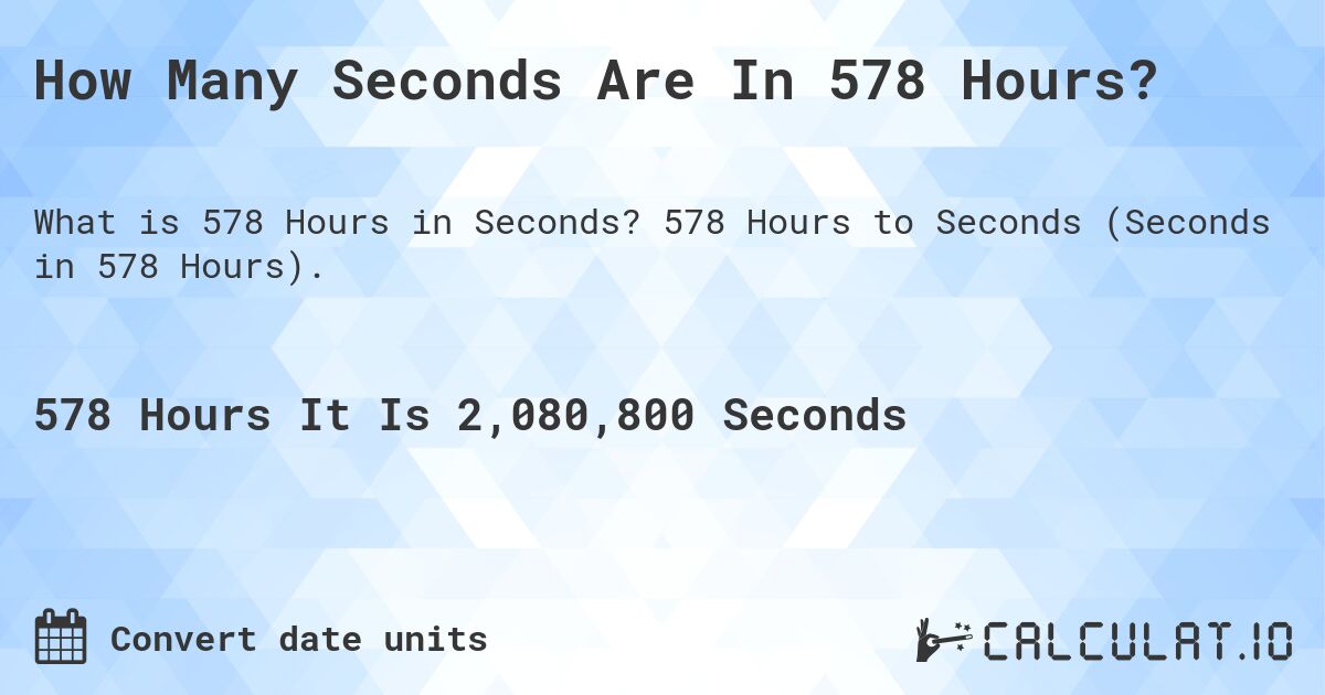How Many Seconds Are In 578 Hours?. 578 Hours to Seconds (Seconds in 578 Hours).