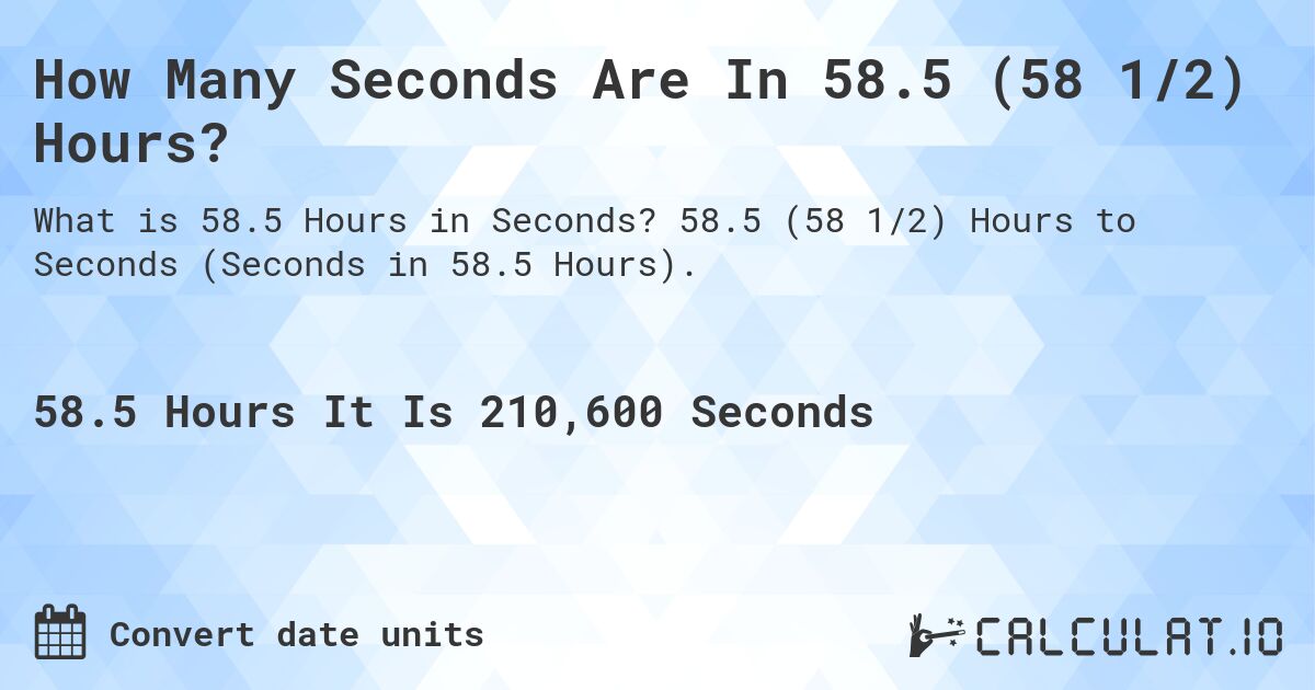 How Many Seconds Are In 58.5 (58 1/2) Hours?. 58.5 (58 1/2) Hours to Seconds (Seconds in 58.5 Hours).