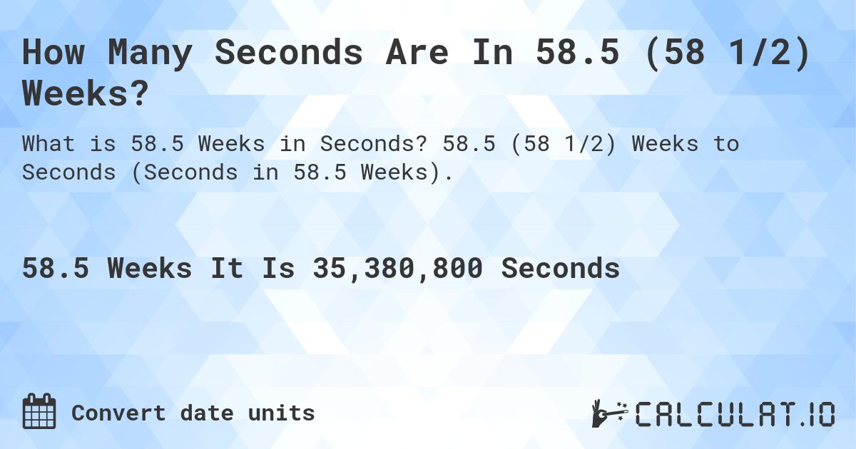 How Many Seconds Are In 58.5 (58 1/2) Weeks?. 58.5 (58 1/2) Weeks to Seconds (Seconds in 58.5 Weeks).