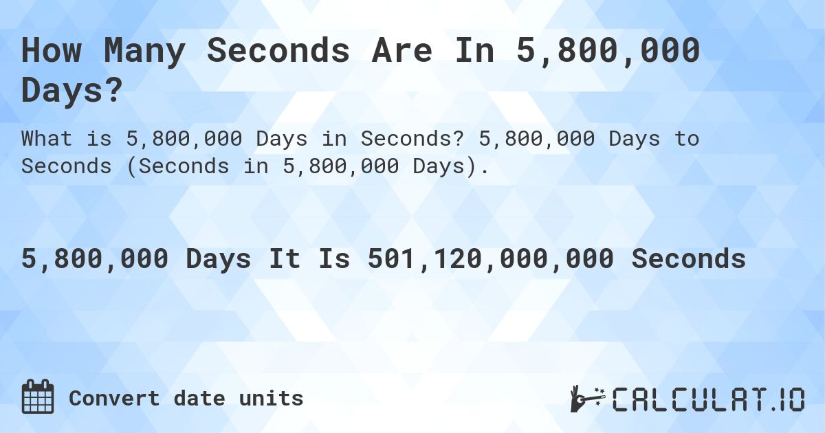 How Many Seconds Are In 5,800,000 Days?. 5,800,000 Days to Seconds (Seconds in 5,800,000 Days).