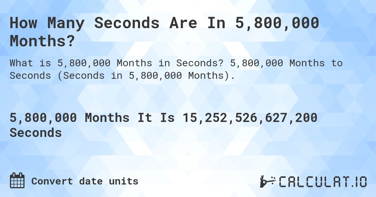 How Many Seconds Are In 5,800,000 Months?. 5,800,000 Months to Seconds (Seconds in 5,800,000 Months).