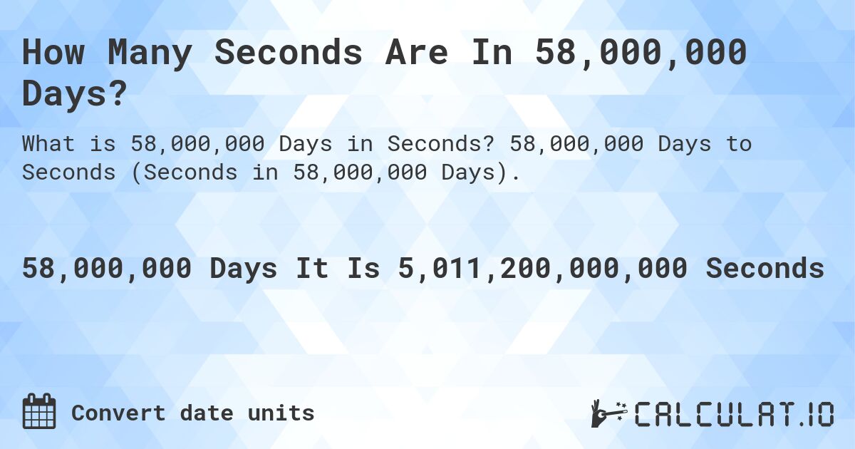 How Many Seconds Are In 58,000,000 Days?. 58,000,000 Days to Seconds (Seconds in 58,000,000 Days).