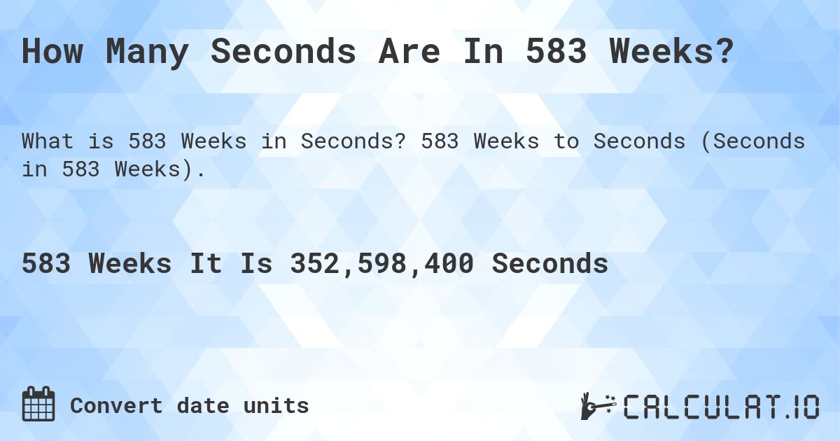 How Many Seconds Are In 583 Weeks?. 583 Weeks to Seconds (Seconds in 583 Weeks).
