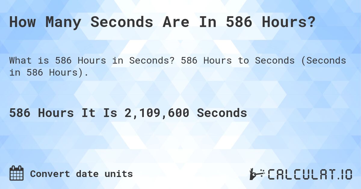 How Many Seconds Are In 586 Hours?. 586 Hours to Seconds (Seconds in 586 Hours).