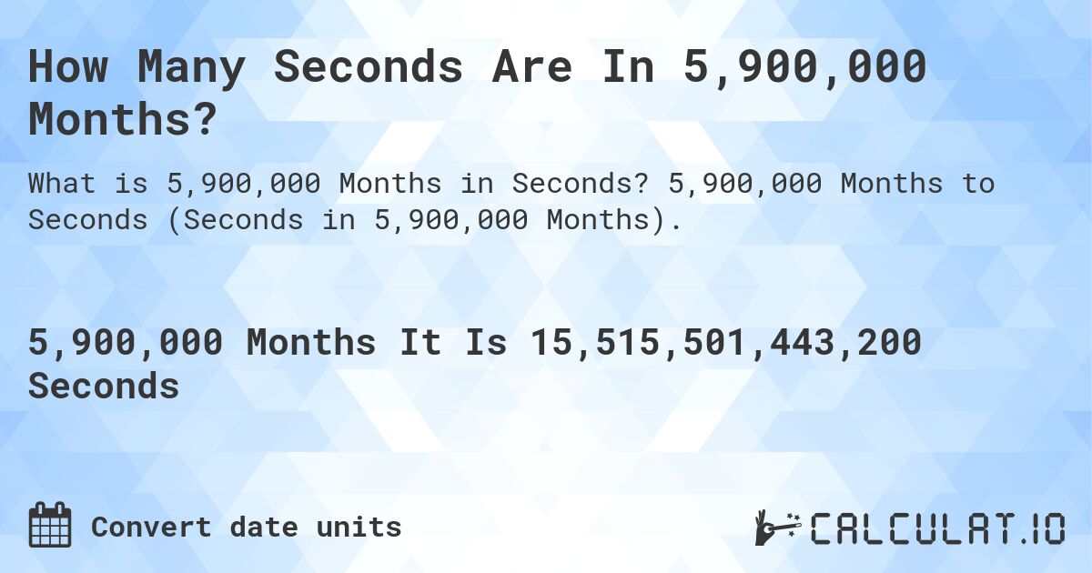 How Many Seconds Are In 5,900,000 Months?. 5,900,000 Months to Seconds (Seconds in 5,900,000 Months).