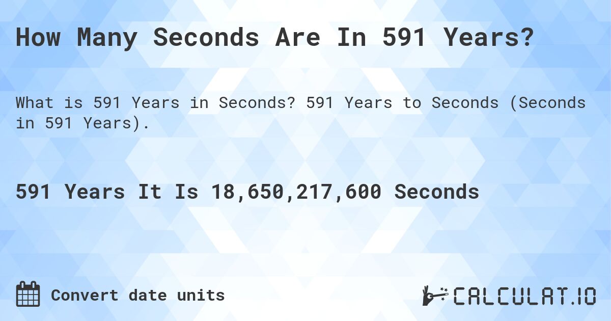 How Many Seconds Are In 591 Years?. 591 Years to Seconds (Seconds in 591 Years).
