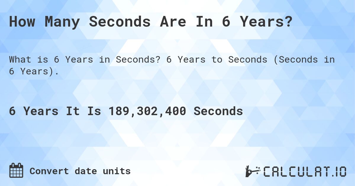 How Many Seconds Are In 6 Years?. 6 Years to Seconds (Seconds in 6 Years).