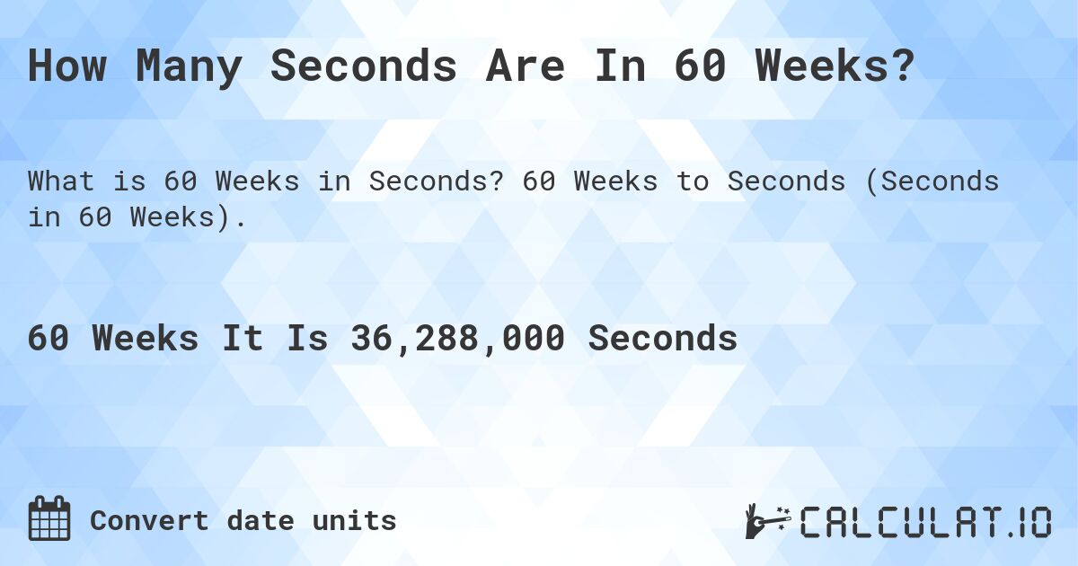 How Many Seconds Are In 60 Weeks?. 60 Weeks to Seconds (Seconds in 60 Weeks).