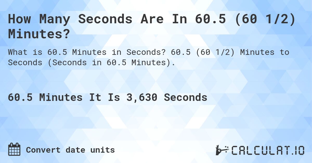 How Many Seconds Are In 60.5 (60 1/2) Minutes?. 60.5 (60 1/2) Minutes to Seconds (Seconds in 60.5 Minutes).