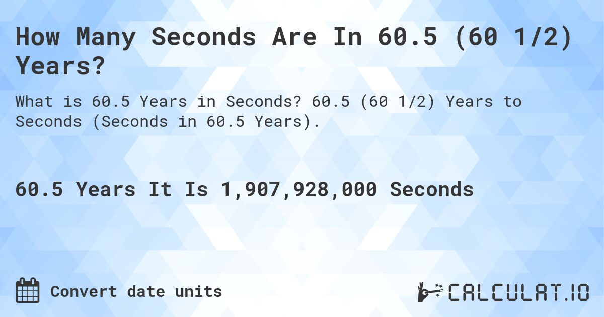 How Many Seconds Are In 60.5 (60 1/2) Years?. 60.5 (60 1/2) Years to Seconds (Seconds in 60.5 Years).