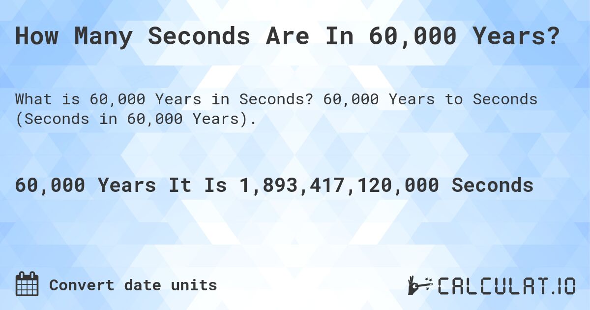 How Many Seconds Are In 60,000 Years?. 60,000 Years to Seconds (Seconds in 60,000 Years).