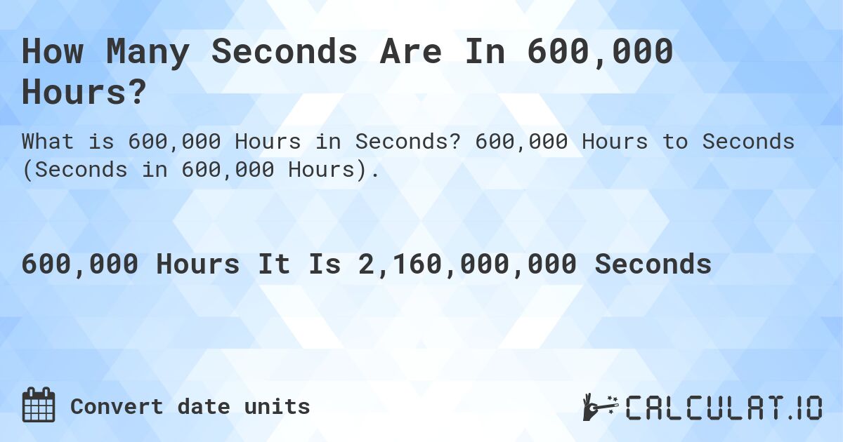How Many Seconds Are In 600,000 Hours?. 600,000 Hours to Seconds (Seconds in 600,000 Hours).