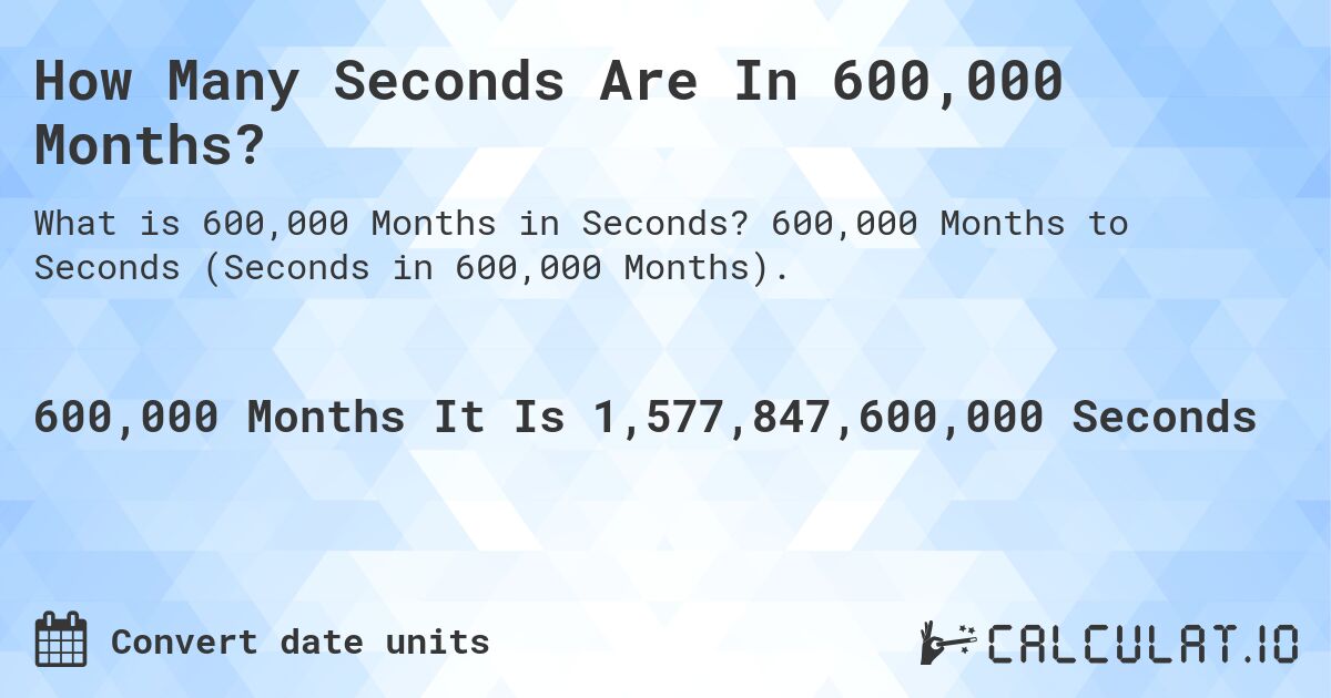 How Many Seconds Are In 600,000 Months?. 600,000 Months to Seconds (Seconds in 600,000 Months).