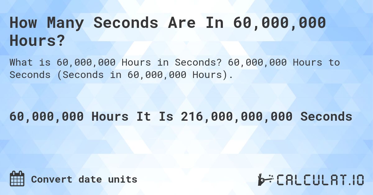 How Many Seconds Are In 60,000,000 Hours?. 60,000,000 Hours to Seconds (Seconds in 60,000,000 Hours).