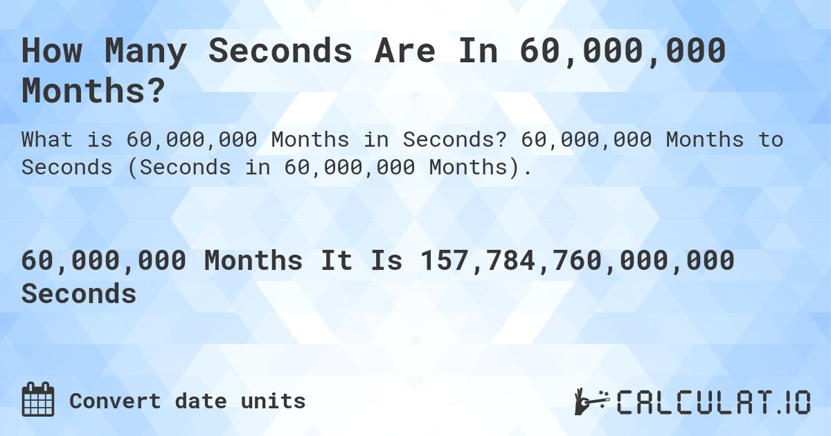 How Many Seconds Are In 60,000,000 Months?. 60,000,000 Months to Seconds (Seconds in 60,000,000 Months).